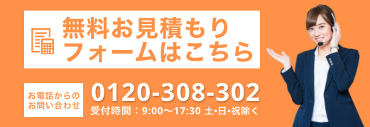 無料お見積りフォームはこちらから TELからのお問い合わせは0120-308-302